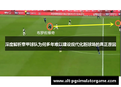 深度解析意甲球队为何多年难以建设现代化新球场的真正原因