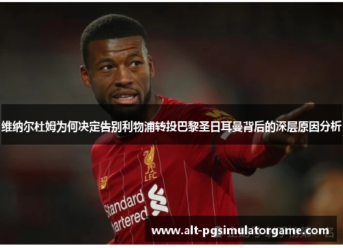 维纳尔杜姆为何决定告别利物浦转投巴黎圣日耳曼背后的深层原因分析 维纳尔杜姆为何决定告别利物浦转投巴黎圣日耳曼背后的深层原因分析