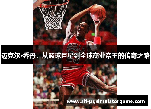 迈克尔·乔丹：从篮球巨星到全球商业帝王的传奇之路