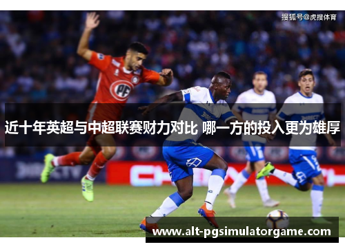 近十年英超与中超联赛财力对比 哪一方的投入更为雄厚