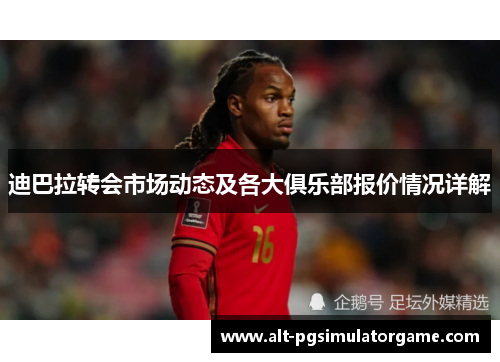 迪巴拉转会市场动态及各大俱乐部报价情况详解