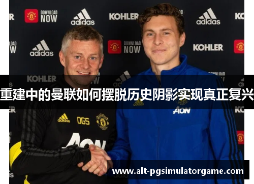 重建中的曼联如何摆脱历史阴影实现真正复兴