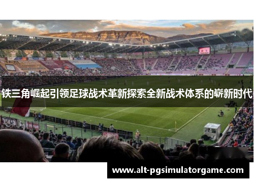 铁三角崛起引领足球战术革新探索全新战术体系的崭新时代