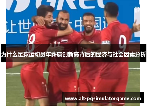 为什么足球运动员年薪屡创新高背后的经济与社会因素分析 为什么足球运动员年薪屡创新高背后的经济与社会因素分析