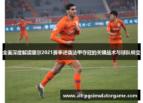 全面深度解读里尔2021赛季逆袭法甲夺冠的关键战术与球队蜕变 全面深度解读里尔2021赛季逆袭法甲夺冠的关键战术与球队蜕变
