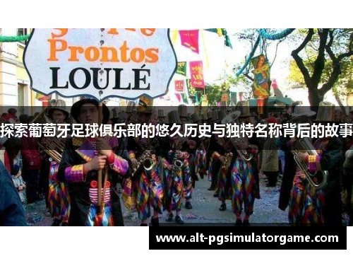 探索葡萄牙足球俱乐部的悠久历史与独特名称背后的故事 探索葡萄牙足球俱乐部的悠久历史与独特名称背后的故事