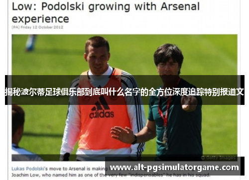 揭秘波尔蒂足球俱乐部到底叫什么名字的全方位深度追踪特别报道文 揭秘波尔蒂足球俱乐部到底叫什么名字的全方位深度追踪特别报道文