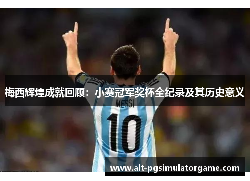 梅西辉煌成就回顾:小赛冠军奖杯全纪录及其历史意义 梅西辉煌成就回顾:小赛冠军奖杯全纪录及其历史意义