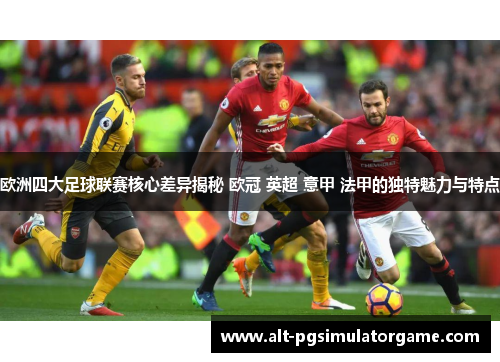 欧洲四大足球联赛核心差异揭秘 欧冠 英超 意甲 法甲的独特魅力与特点 欧洲四大足球联赛核心差异揭秘 欧冠 英超 意甲 法甲的独特魅力与特点