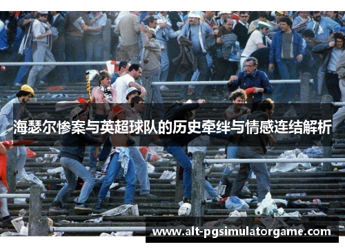 海瑟尔惨案与英超球队的历史牵绊与情感连结解析 海瑟尔惨案与英超球队的历史牵绊与情感连结解析
