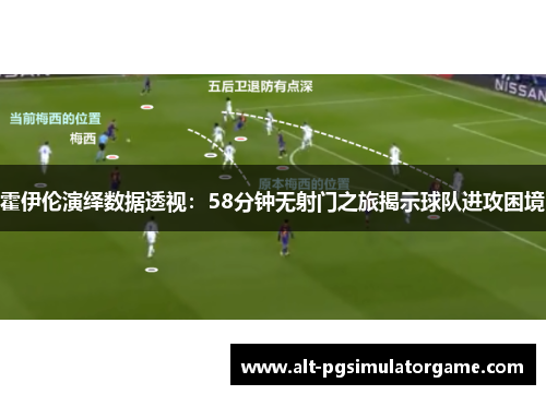 霍伊伦演绎数据透视：58分钟无射门之旅揭示球队进攻困境