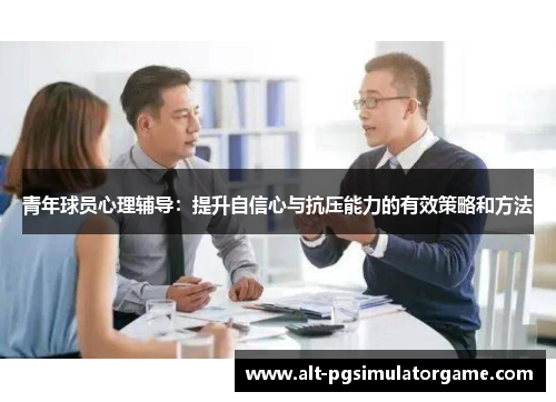 青年球员心理辅导：提升自信心与抗压能力的有效策略和方法