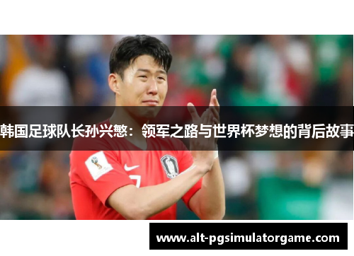 韩国足球队长孙兴慜：领军之路与世界杯梦想的背后故事