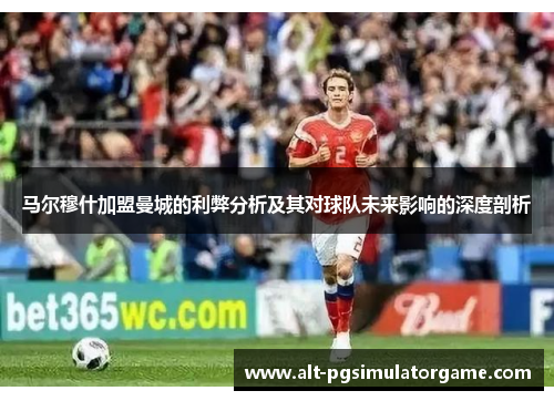 马尔穆什加盟曼城的利弊分析及其对球队未来影响的深度剖析