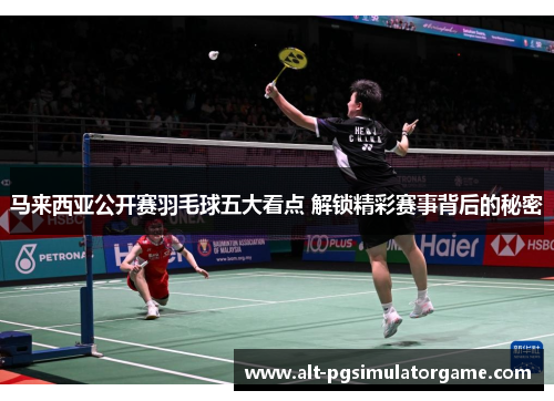 马来西亚公开赛羽毛球五大看点 解锁精彩赛事背后的秘密