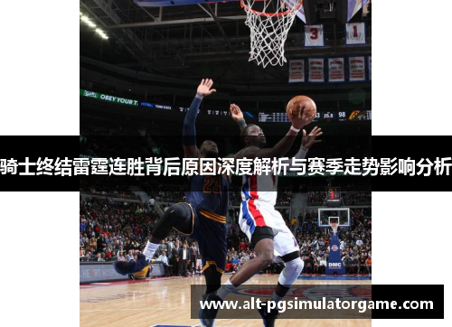 骑士终结雷霆连胜背后原因深度解析与赛季走势影响分析
