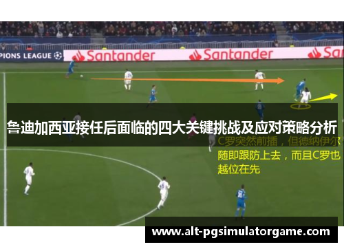 鲁迪加西亚接任后面临的四大关键挑战及应对策略分析 鲁迪加西亚接任后面临的四大关键挑战及应对策略分析