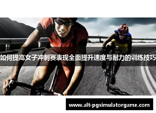 如何提高女子冲刺赛表现全面提升速度与耐力的训练技巧