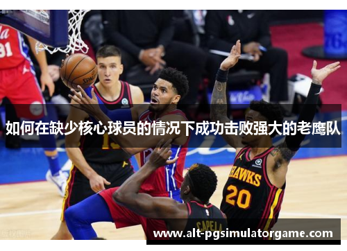 如何在缺少核心球员的情况下成功击败强大的老鹰队