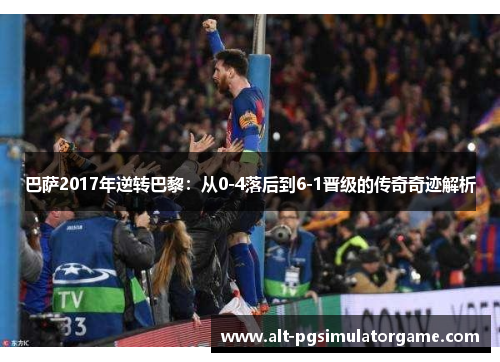 巴萨2017年逆转巴黎：从0-4落后到6-1晋级的传奇奇迹解析