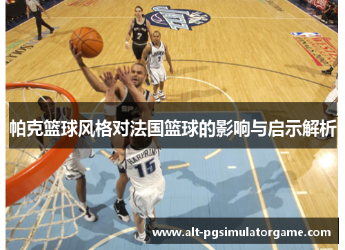 帕克篮球风格对法国篮球的影响与启示解析
