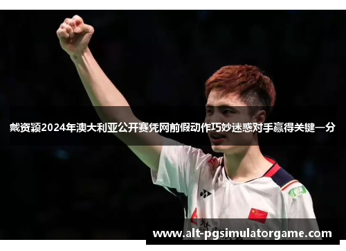 戴资颖2024年澳大利亚公开赛凭网前假动作巧妙迷惑对手赢得关键一分