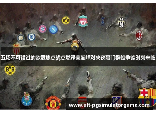 五场不可错过的欧冠焦点战点燃绿茵巅峰对决夜豪门群雄争锋时刻来临