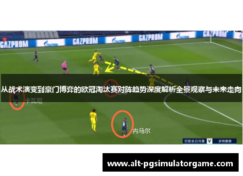 从战术演变到豪门博弈的欧冠淘汰赛对阵趋势深度解析全景观察与未来走向