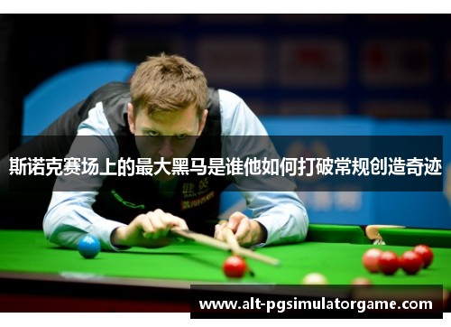 斯诺克赛场上的最大黑马是谁他如何打破常规创造奇迹