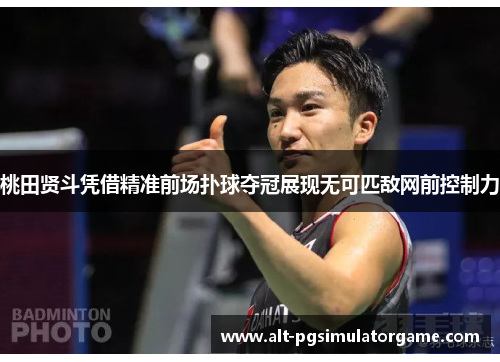 桃田贤斗凭借精准前场扑球夺冠展现无可匹敌网前控制力 桃田贤斗凭借精准前场扑球夺冠展现无可匹敌网前控制力