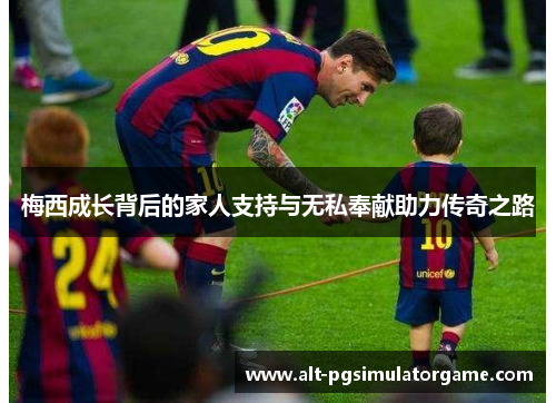 梅西成长背后的家人支持与无私奉献助力传奇之路 梅西成长背后的家人支持与无私奉献助力传奇之路