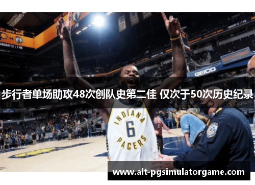 步行者单场助攻48次创队史第二佳 仅次于50次历史纪录