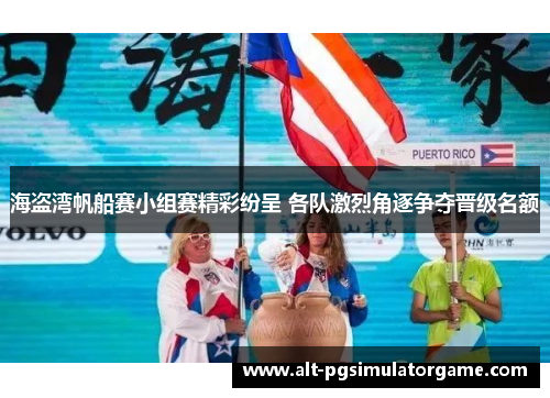 海盗湾帆船赛小组赛精彩纷呈 各队激烈角逐争夺晋级名额