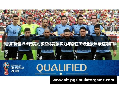 深度解析世界杯南美劲旅整体竞争实力与潜在突破全景展示趋势解读