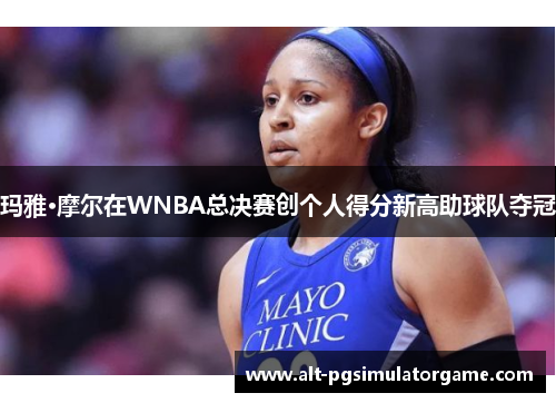 玛雅·摩尔在WNBA总决赛创个人得分新高助球队夺冠