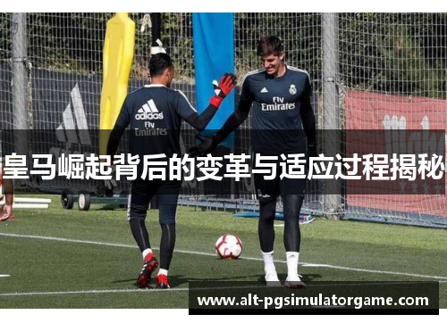 皇马崛起背后的变革与适应过程揭秘