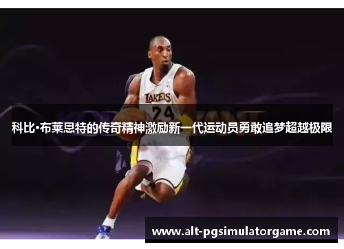 科比·布莱恩特的传奇精神激励新一代运动员勇敢追梦超越极限