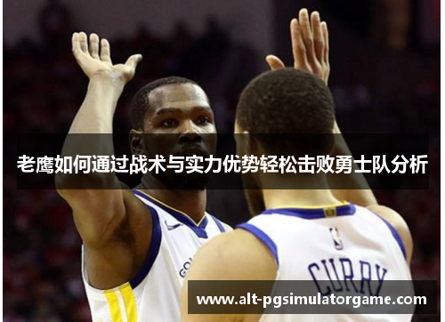 老鹰如何通过战术与实力优势轻松击败勇士队分析