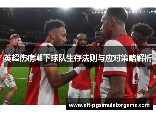 英超伤病潮下球队生存法则与应对策略解析 英超伤病潮下球队生存法则与应对策略解析