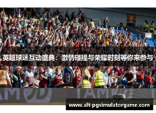 英超球迷互动盛典：激情碰撞与荣耀时刻等你来参与