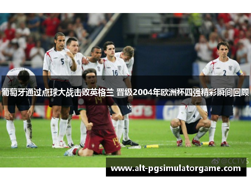 葡萄牙通过点球大战击败英格兰 晋级2004年欧洲杯四强精彩瞬间回顾