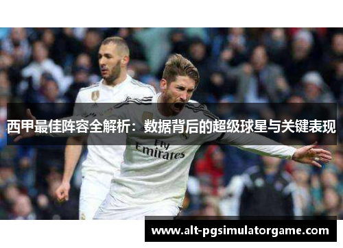 西甲最佳阵容全解析:数据背后的超级球星与关键表现 西甲最佳阵容全解析:数据背后的超级球星与关键表现