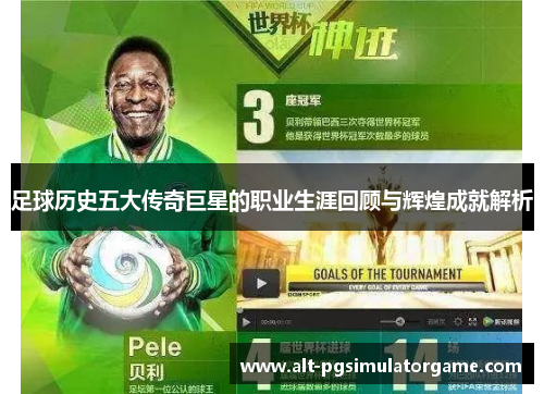 足球历史五大传奇巨星的职业生涯回顾与辉煌成就解析