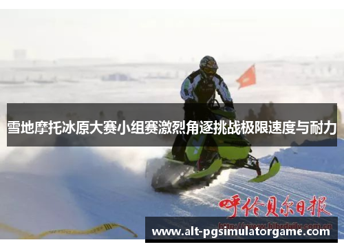 雪地摩托冰原大赛小组赛激烈角逐挑战极限速度与耐力