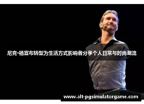 尼克·杨宣布转型为生活方式影响者分享个人日常与时尚潮流